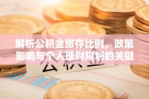 固阳解析公积金缴存比例，政策影响与个人理财规划的关键