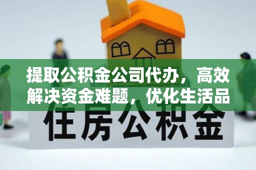 固阳提取公积金公司代办，高效解决资金难题，优化生活品质