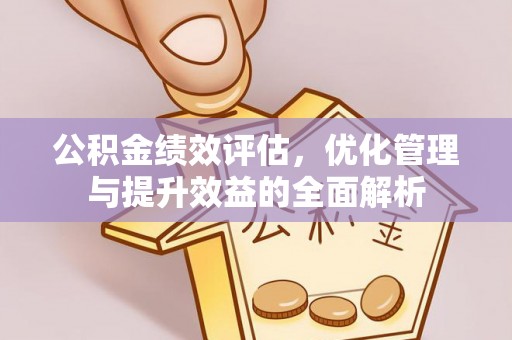 固阳公积金绩效评估，优化管理与提升效益的全面解析