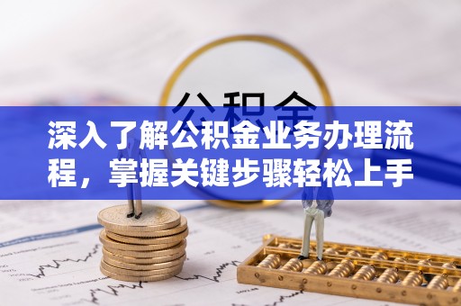固阳深入了解公积金业务办理流程，掌握关键步骤轻松上手