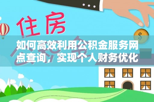 固阳如何高效利用公积金服务网点查询，实现个人财务优化