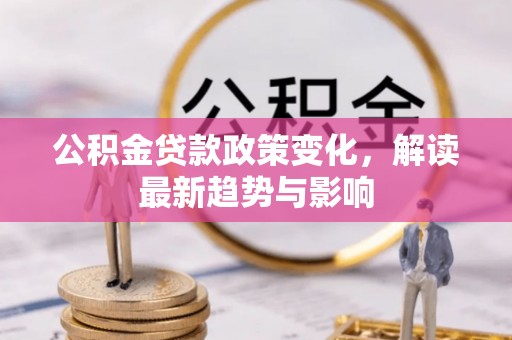 固阳公积金贷款政策变化，解读最新趋势与影响