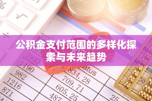 固阳公积金支付范围的多样化探索与未来趋势