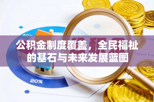 固阳公积金制度覆盖，全民福祉的基石与未来发展蓝图