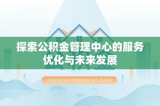 固阳探索公积金管理中心的服务优化与未来发展