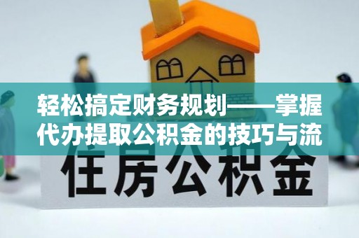 固阳轻松搞定财务规划——掌握代办提取公积金的技巧与流程