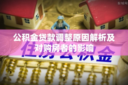 固阳公积金贷款调整原因解析及对购房者的影响