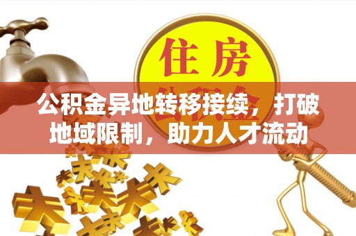 固阳公积金异地转移接续，打破地域限制，助力人才流动