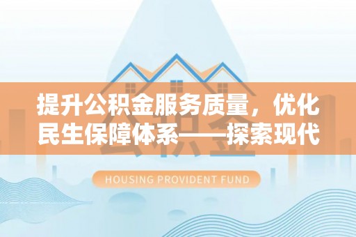 固阳提升公积金服务质量，优化民生保障体系——探索现代城市居民福利新方向