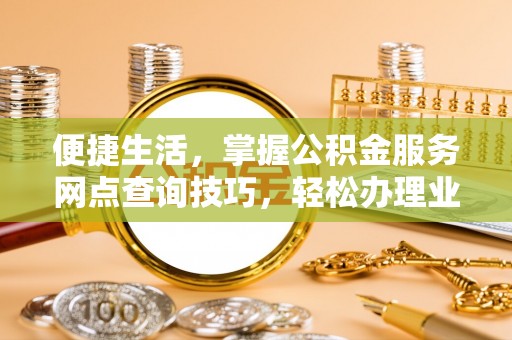 固阳便捷生活，掌握公积金服务网点查询技巧，轻松办理业务