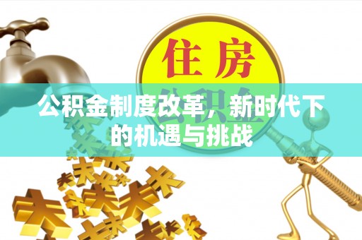 固阳公积金制度改革，新时代下的机遇与挑战