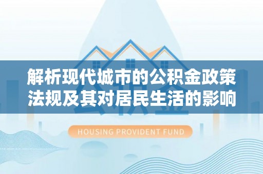 固阳解析现代城市的公积金政策法规及其对居民生活的影响