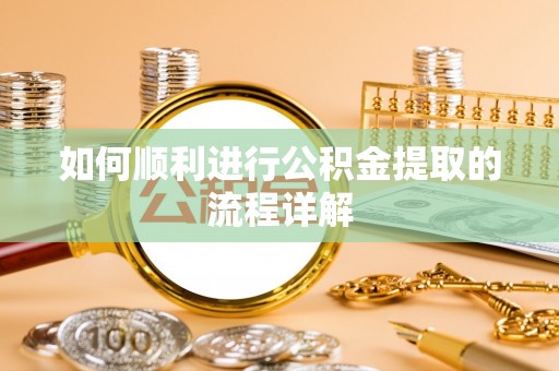 固阳如何顺利进行公积金提取的流程详解