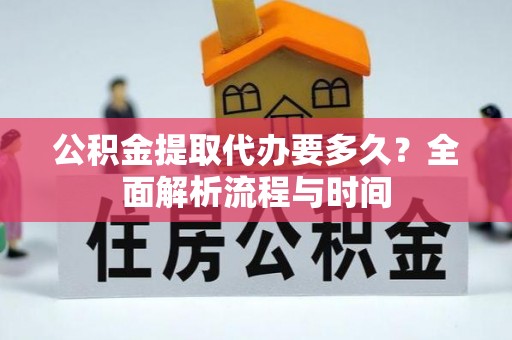固阳公积金提取代办要多久？全面解析流程与时间