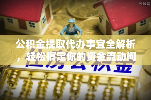 固阳公积金提取代办事宜全解析，轻松搞定你的资金流动问题