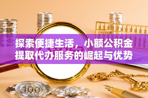 固阳探索便捷生活，小额公积金提取代办服务的崛起与优势