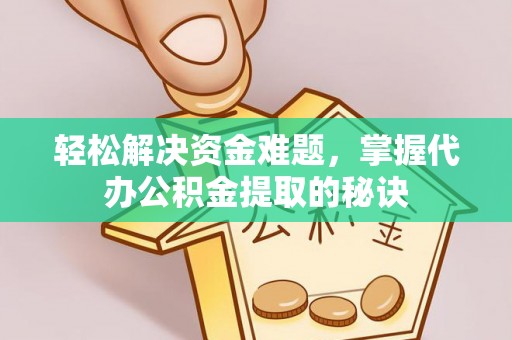 固阳轻松解决资金难题，掌握代办公积金提取的秘诀
