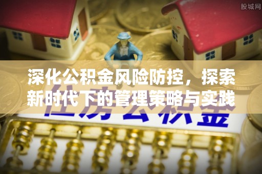 固阳深化公积金风险防控，探索新时代下的管理策略与实践