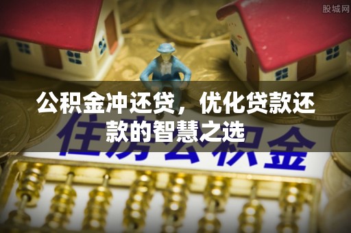 固阳公积金冲还贷，优化贷款还款的智慧之选