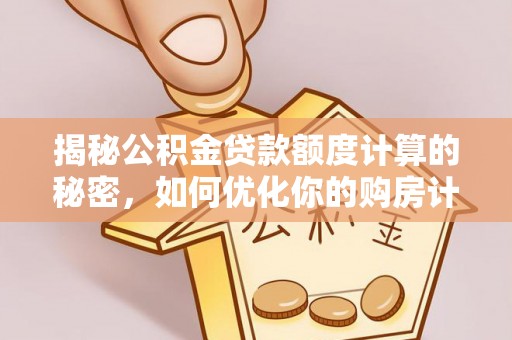 固阳揭秘公积金贷款额度计算的秘密，如何优化你的购房计划？