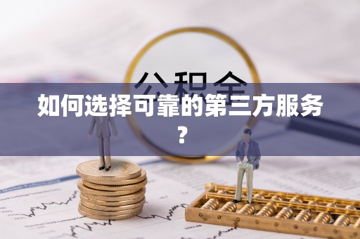 固阳如何选择可靠的第三方服务？