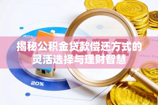 固阳揭秘公积金贷款偿还方式的灵活选择与理财智慧