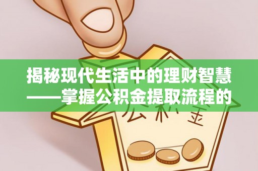 固阳揭秘现代生活中的理财智慧——掌握公积金提取流程的必备指南