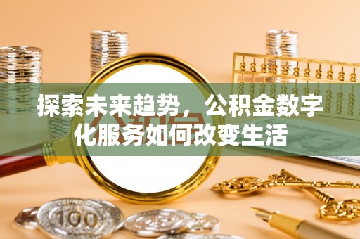 固阳探索未来趋势，公积金数字化服务如何改变生活