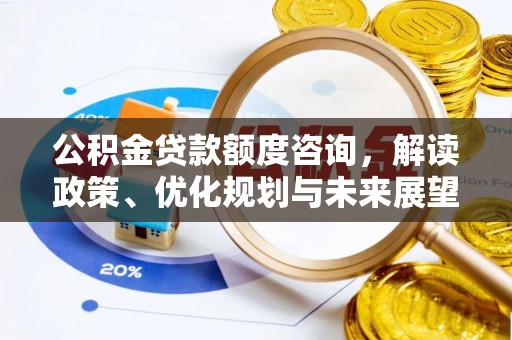 固阳公积金贷款额度咨询，解读政策、优化规划与未来展望