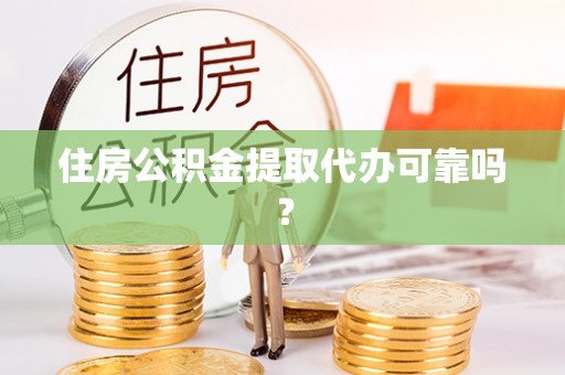 固阳住房公积金提取代办可靠吗？