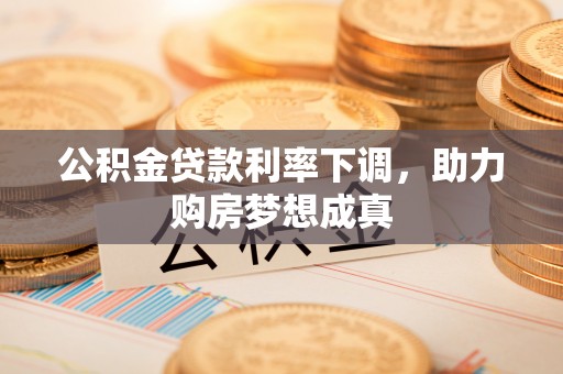 固阳公积金贷款利率下调，助力购房梦想成真