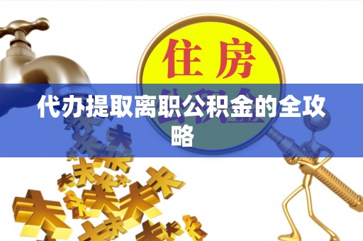 固阳代办提取离职公积金的全攻略