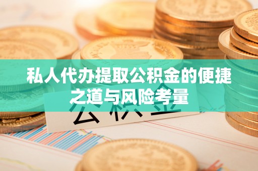 固阳私人代办提取公积金的便捷之道与风险考量