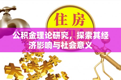 固阳公积金理论研究，探索其经济影响与社会意义