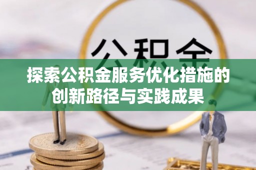 固阳探索公积金服务优化措施的创新路径与实践成果