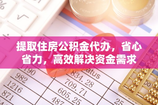 固阳提取住房公积金代办，省心省力，高效解决资金需求
