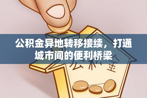 固阳公积金异地转移接续，打通城市间的便利桥梁