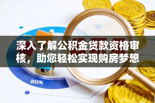 固阳深入了解公积金贷款资格审核，助您轻松实现购房梦想