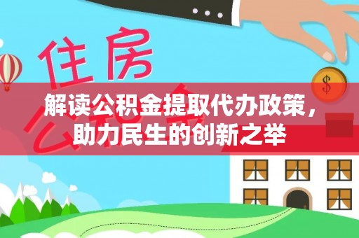 固阳解读公积金提取代办政策，助力民生的创新之举