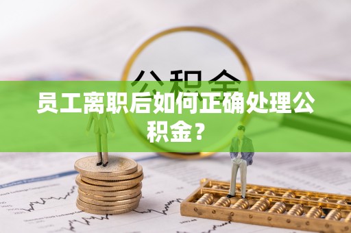固阳员工离职后如何正确处理公积金？
