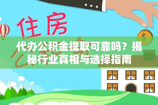 固阳代办公积金提取可靠吗？揭秘行业真相与选择指南
