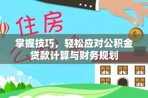 固阳掌握技巧，轻松应对公积金贷款计算与财务规划