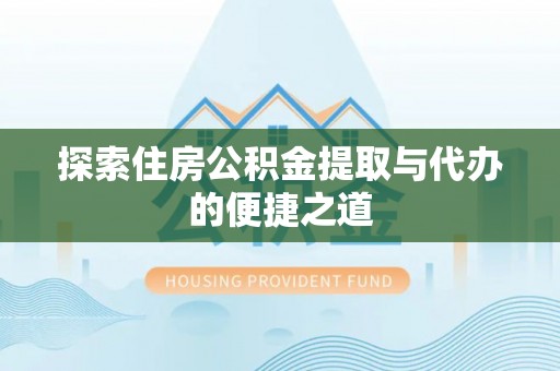 固阳探索住房公积金提取与代办的便捷之道
