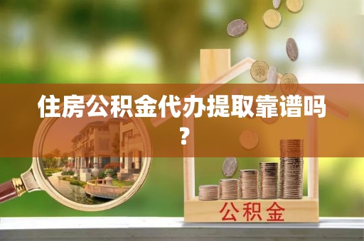 固阳住房公积金代办提取靠谱吗？
