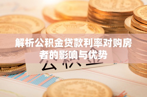 固阳解析公积金贷款利率对购房者的影响与优势