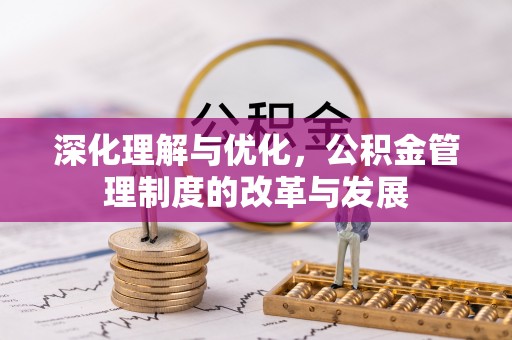 固阳深化理解与优化，公积金管理制度的改革与发展