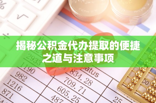 固阳揭秘公积金代办提取的便捷之道与注意事项