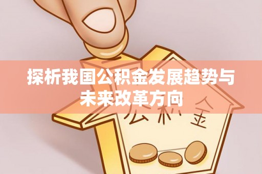 固阳探析我国公积金发展趋势与未来改革方向