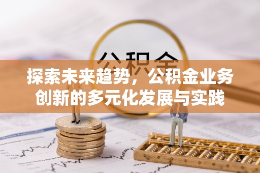 固阳探索未来趋势，公积金业务创新的多元化发展与实践