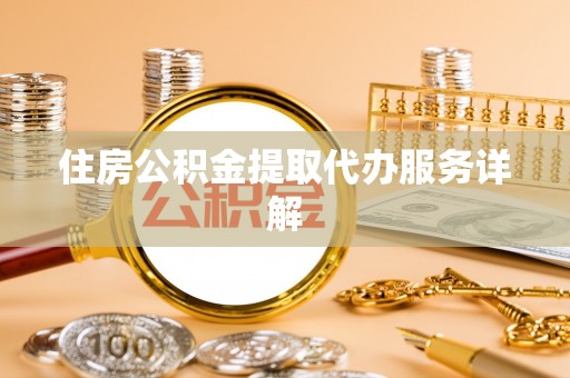 固阳住房公积金提取代办服务详解